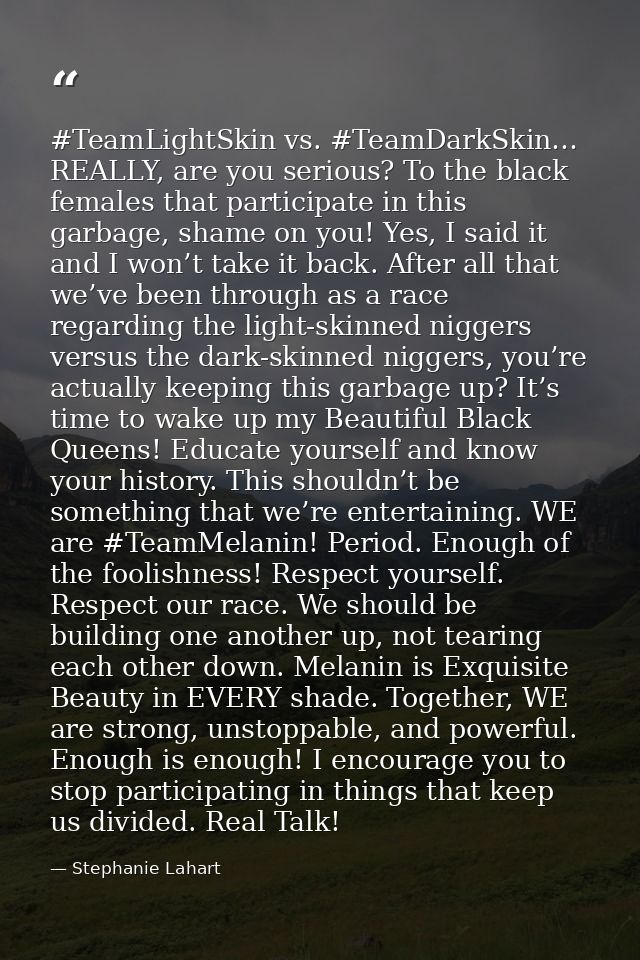 #TeamLightSkin vs. #TeamDarkSkin… REALLY, are you serious? To the black females that participate in this garbage, shame  — Stephanie Lahart