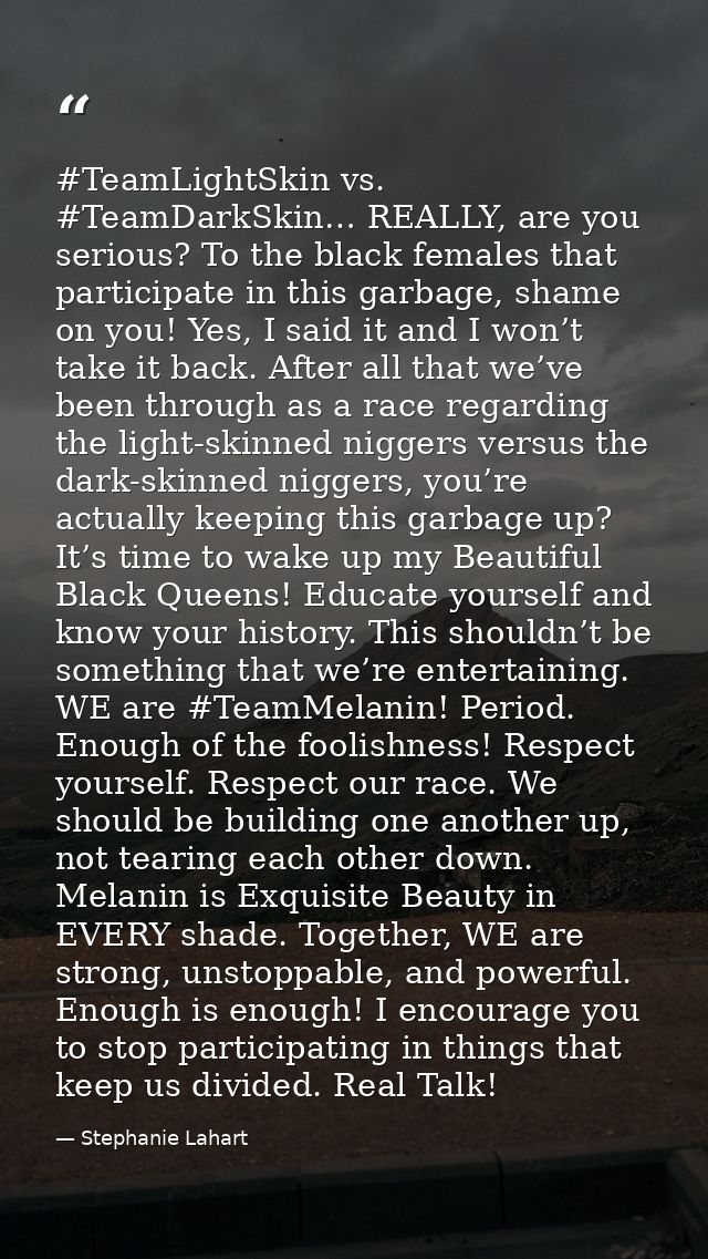 #TeamLightSkin vs. #TeamDarkSkin… REALLY, are you serious? To the black females that participate in this garbage, shame  — Stephanie Lahart
