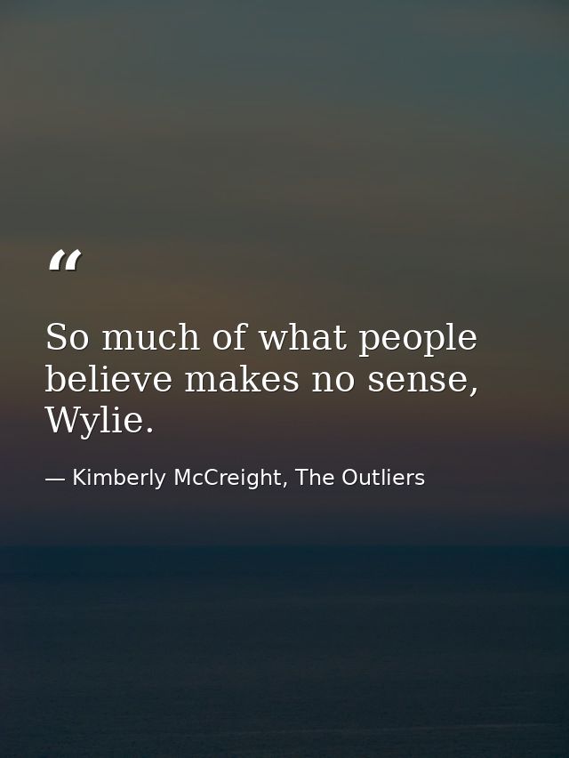 So much of what people believe makes no sense, Wylie. — Kimberly McCreight, The Outliers
