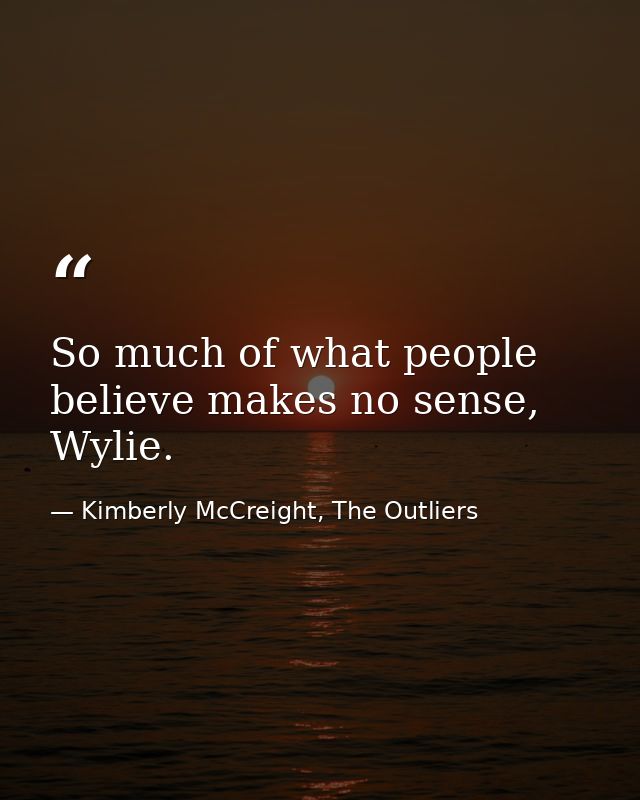 So much of what people believe makes no sense, Wylie. — Kimberly McCreight, The Outliers