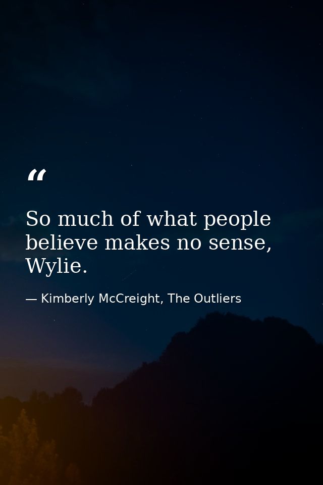 So much of what people believe makes no sense, Wylie. — Kimberly McCreight, The Outliers