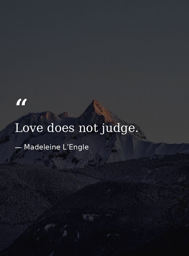 Love does not judge. — Madeleine L’Engle