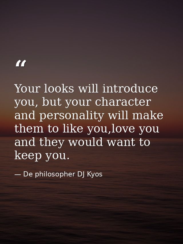 Your looks will introduce you, but your character and personality will make them to like you,love you and they would wan — De philosopher DJ Kyos