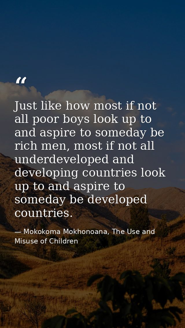 Just like how most if not all poor boys look up to and aspire to someday be rich men, most if not all underdeveloped and — Mokokoma Mokhonoana, The Use and Misuse of Children