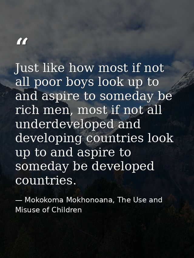 Just like how most if not all poor boys look up to and aspire to someday be rich men, most if not all underdeveloped and — Mokokoma Mokhonoana, The Use and Misuse of Children