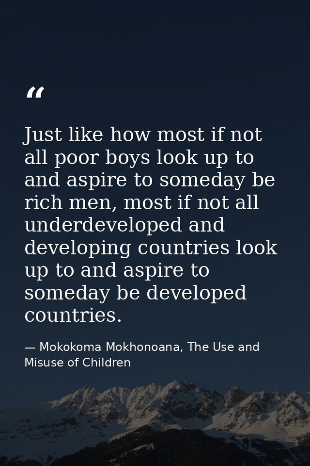 Just like how most if not all poor boys look up to and aspire to someday be rich men, most if not all underdeveloped and — Mokokoma Mokhonoana, The Use and Misuse of Children
