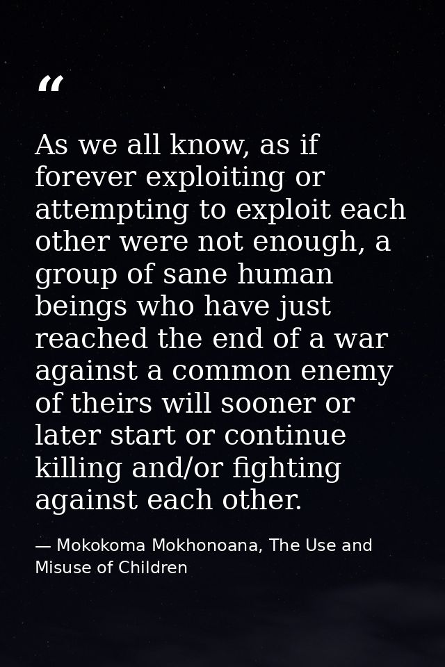 As we all know, as if forever exploiting or attempting to exploit each other were not enough, a group of sane human bein — Mokokoma Mokhonoana, The Use and Misuse of Children
