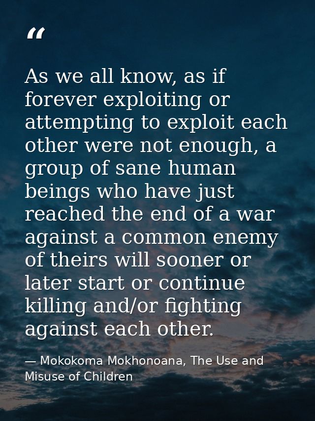 As we all know, as if forever exploiting or attempting to exploit each other were not enough, a group of sane human bein — Mokokoma Mokhonoana, The Use and Misuse of Children
