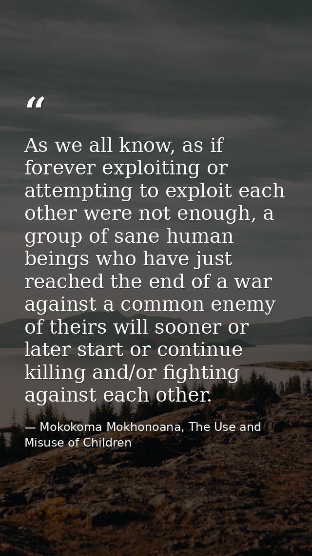 As we all know, as if forever exploiting or attempting to exploit each other were not enough, a group of sane human bein — Mokokoma Mokhonoana, The Use and Misuse of Children