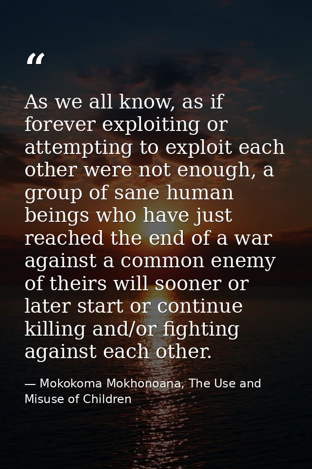 As we all know, as if forever exploiting or attempting to exploit each other were not enough, a group of sane human bein — Mokokoma Mokhonoana, The Use and Misuse of Children