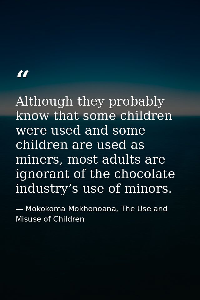 Although they probably know that some children were used and some children are used as miners, most adults are ignorant  — Mokokoma Mokhonoana, The Use and Misuse of Children