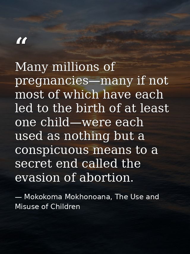 Many millions of pregnancies—many if not most of which have each led to the birth of at least one child—were each used a — Mokokoma Mokhonoana, The Use and Misuse of Children