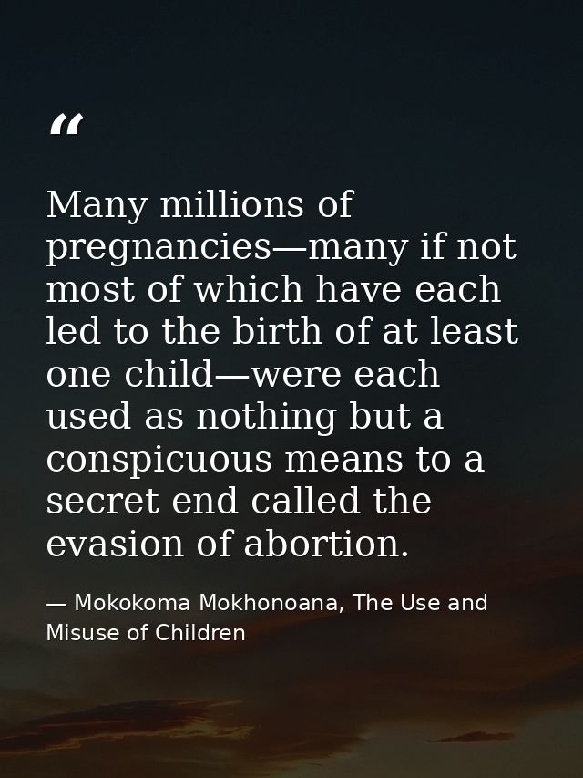 Many millions of pregnancies—many if not most of which have each led to the birth of at least one child—were each used a — Mokokoma Mokhonoana, The Use and Misuse of Children