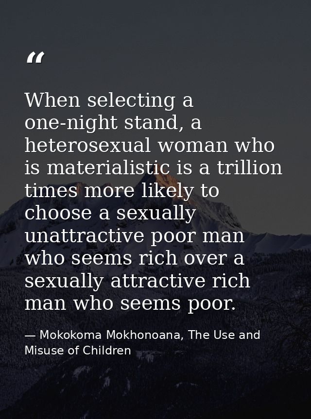 When selecting a one-night stand, a heterosexual woman who is materialistic is a trillion times more likely to choose a  — Mokokoma Mokhonoana, The Use and Misuse of Children