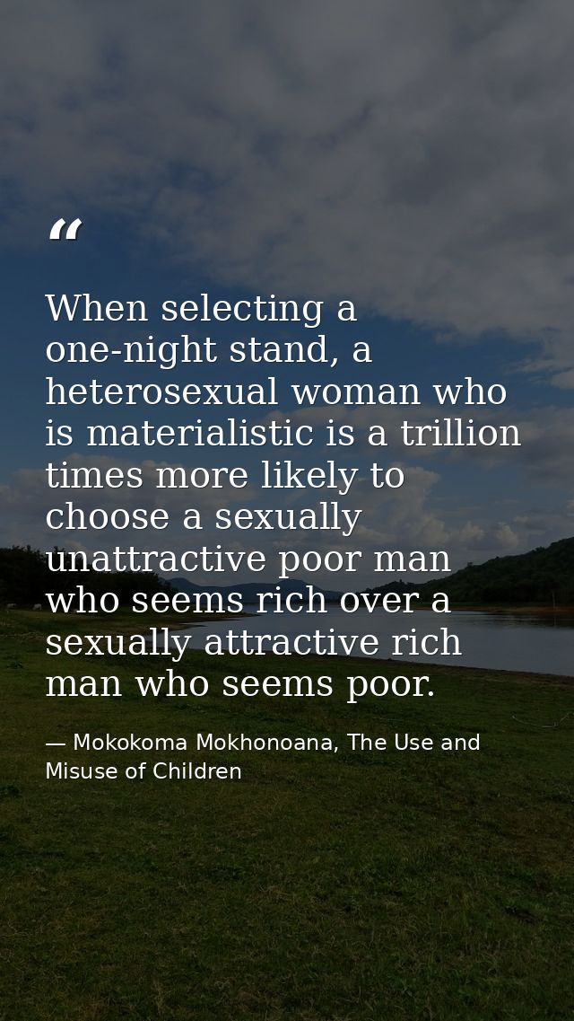 When selecting a one-night stand, a heterosexual woman who is materialistic is a trillion times more likely to choose a  — Mokokoma Mokhonoana, The Use and Misuse of Children