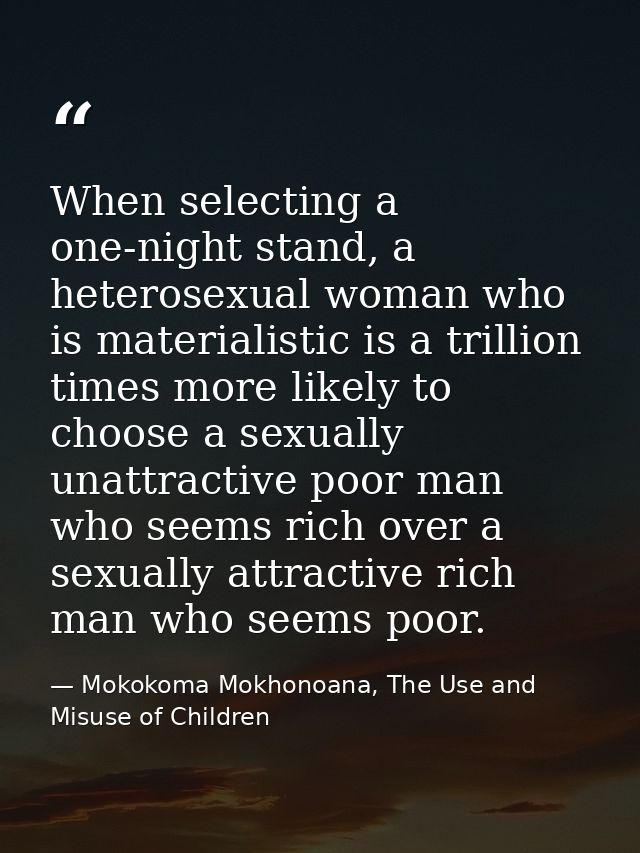 When selecting a one-night stand, a heterosexual woman who is materialistic is a trillion times more likely to choose a  — Mokokoma Mokhonoana, The Use and Misuse of Children