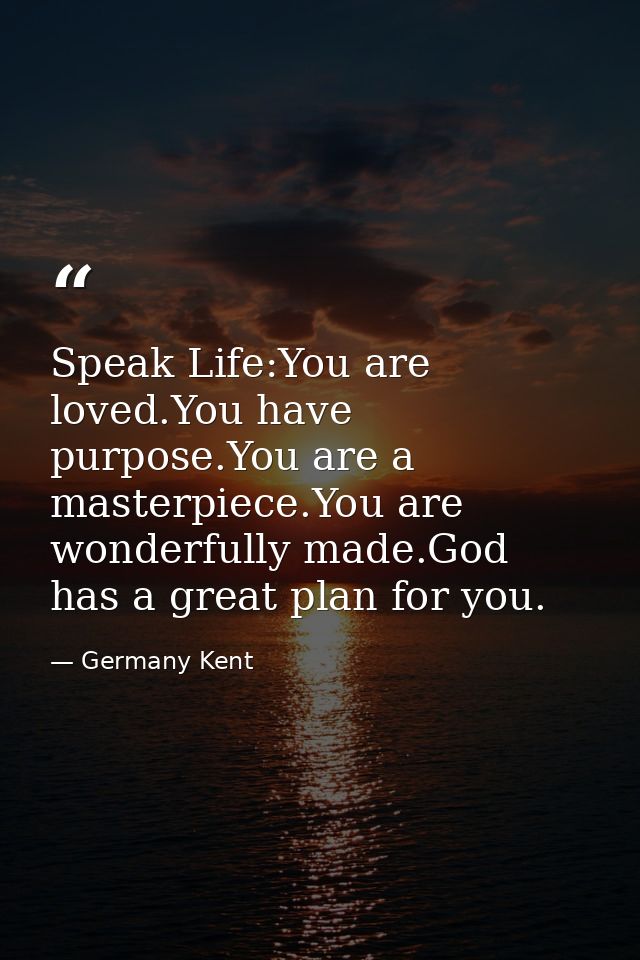 Speak Life:You are loved.You have purpose.You are a masterpiece.You are wonderfully made.God has a great plan for you. — Germany Kent