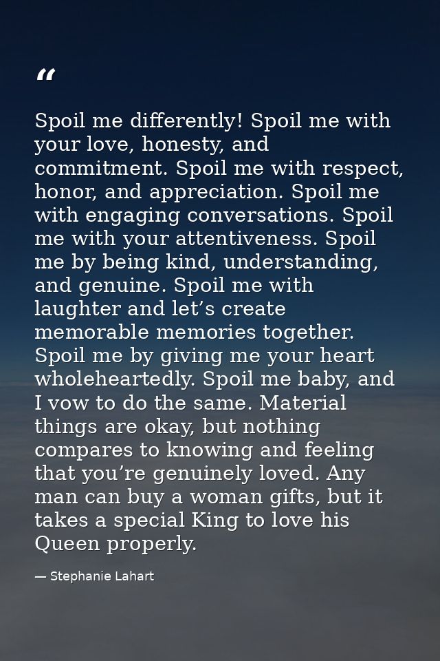 Spoil me differently! Spoil me with your love, honesty, and commitment. Spoil me with respect, honor, and appreciation.  — Stephanie Lahart
