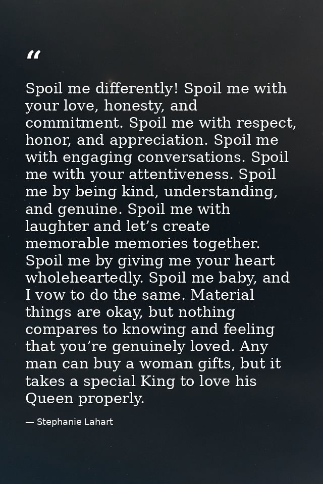 Spoil me differently! Spoil me with your love, honesty, and commitment. Spoil me with respect, honor, and appreciation.  — Stephanie Lahart