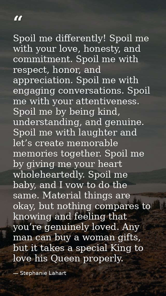 Spoil me differently! Spoil me with your love, honesty, and commitment. Spoil me with respect, honor, and appreciation.  — Stephanie Lahart