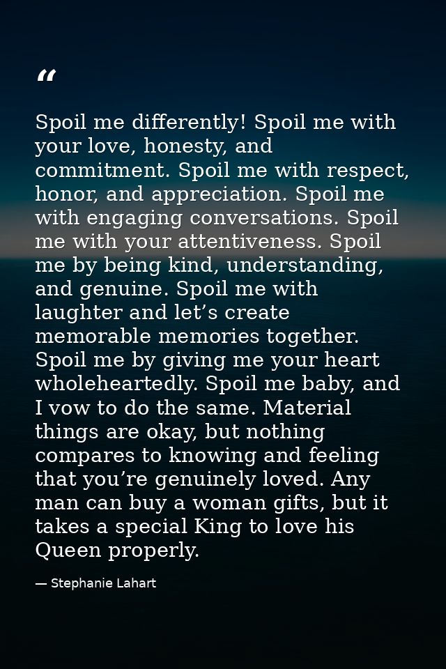 Spoil me differently! Spoil me with your love, honesty, and commitment. Spoil me with respect, honor, and appreciation.  — Stephanie Lahart