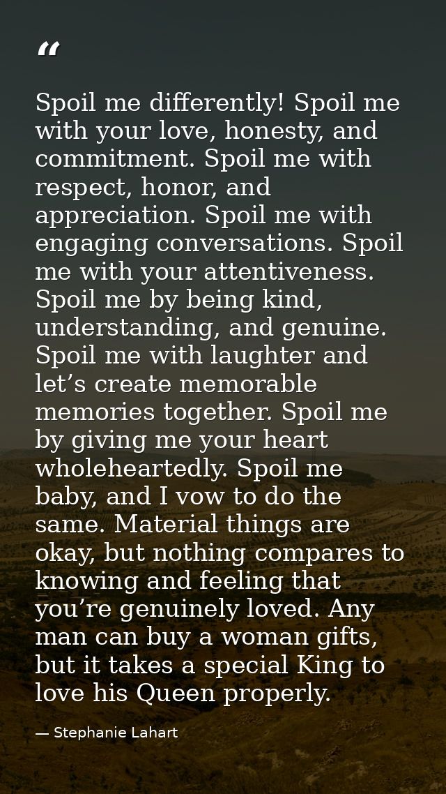 Spoil me differently! Spoil me with your love, honesty, and commitment. Spoil me with respect, honor, and appreciation.  — Stephanie Lahart