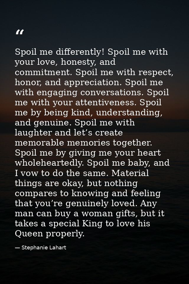 Spoil me differently! Spoil me with your love, honesty, and commitment. Spoil me with respect, honor, and appreciation.  — Stephanie Lahart