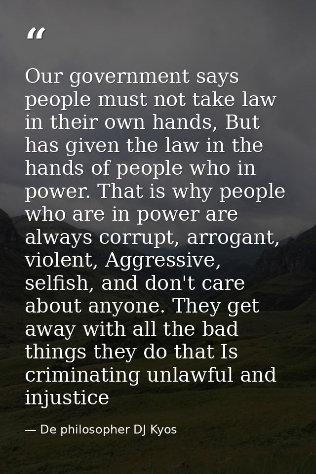 Our government says people must not take law in their own hands, But has given the law in the hands of people who in pow — De philosopher DJ Kyos