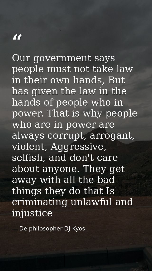 Our government says people must not take law in their own hands, But has given the law in the hands of people who in pow — De philosopher DJ Kyos