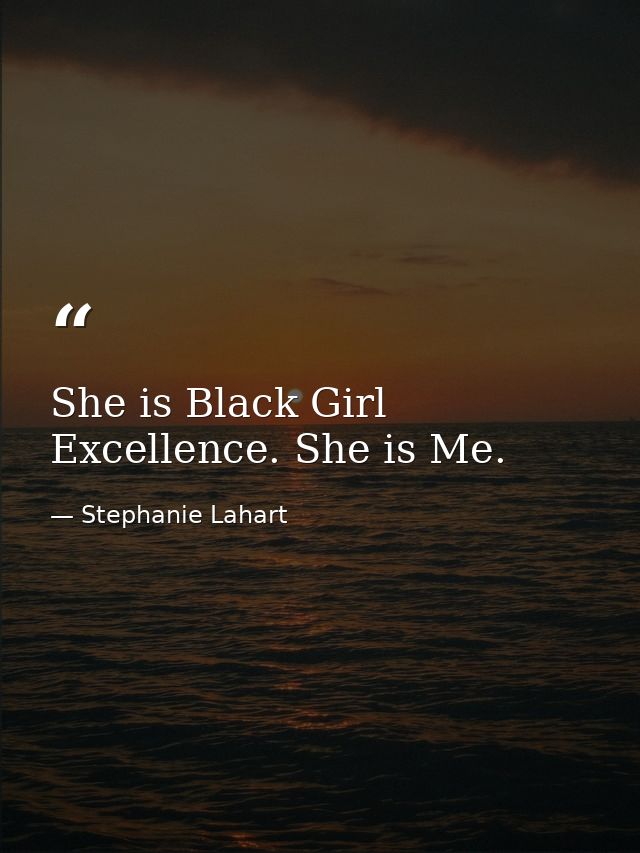 She is Black Girl Excellence. She is Me. — Stephanie Lahart