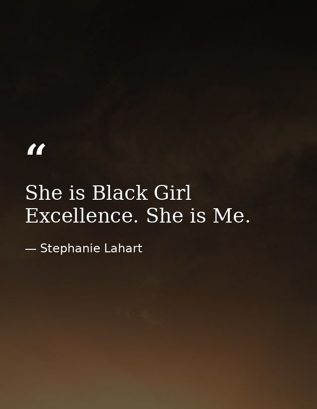 She is Black Girl Excellence. She is Me. — Stephanie Lahart