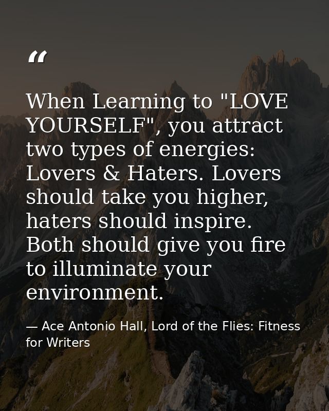 When Learning to "LOVE YOURSELF", you attract two types of energies: Lovers & Haters. Lovers should take you higher, hat — Ace Antonio Hall, Lord of the Flies: Fitness for Writers