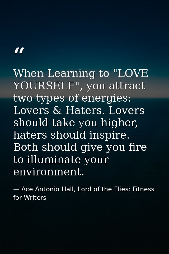 When Learning to "LOVE YOURSELF", you attract two types of energies: Lovers & Haters. Lovers should take you higher, hat — Ace Antonio Hall, Lord of the Flies: Fitness for Writers