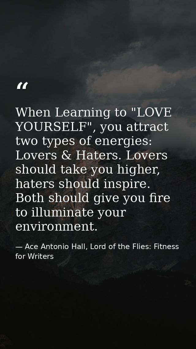 When Learning to "LOVE YOURSELF", you attract two types of energies: Lovers & Haters. Lovers should take you higher, hat — Ace Antonio Hall, Lord of the Flies: Fitness for Writers