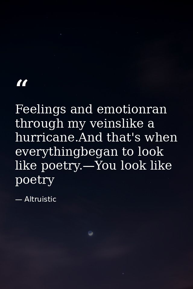 Feelings and emotionran through my veinslike a hurricane.And that's when everythingbegan to look like poetry.—You look l — Altruistic