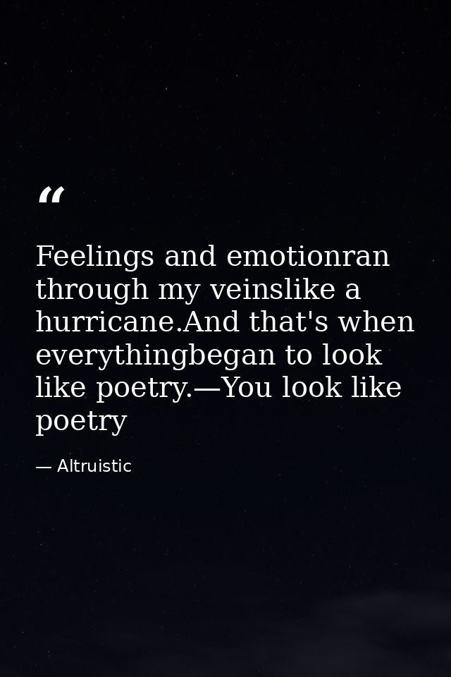 Feelings and emotionran through my veinslike a hurricane.And that's when everythingbegan to look like poetry.—You look l — Altruistic