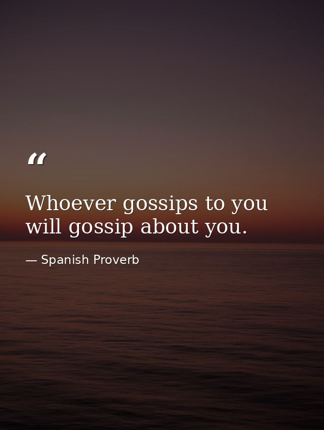 Whoever gossips to you will gossip about you. — Spanish Proverb