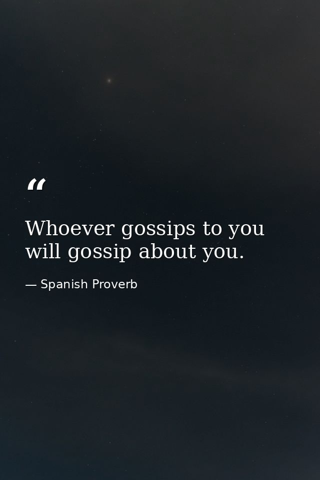 Whoever gossips to you will gossip about you. — Spanish Proverb