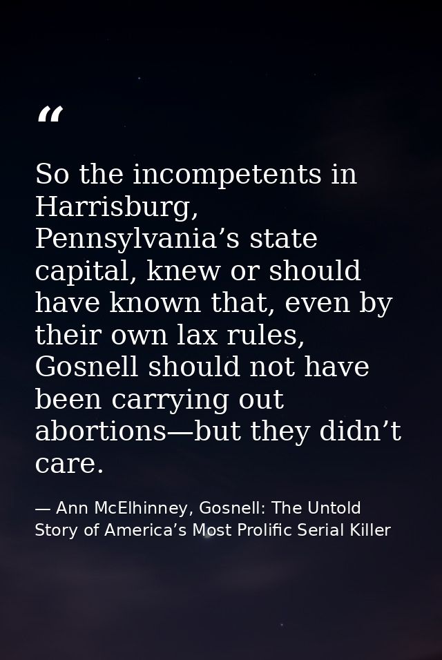 So the incompetents in Harrisburg, Pennsylvania’s state capital, knew or should have known that, even by their own lax r — Ann McElhinney, Gosnell: The Untold Story of America’s Most Prolific Serial Killer