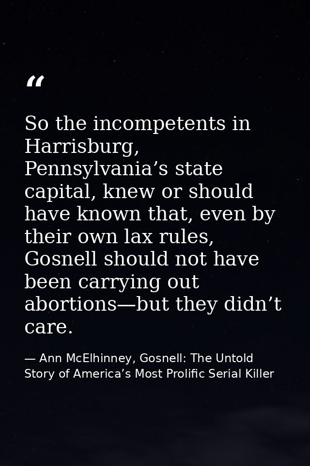 So the incompetents in Harrisburg, Pennsylvania’s state capital, knew or should have known that, even by their own lax r — Ann McElhinney, Gosnell: The Untold Story of America’s Most Prolific Serial Killer