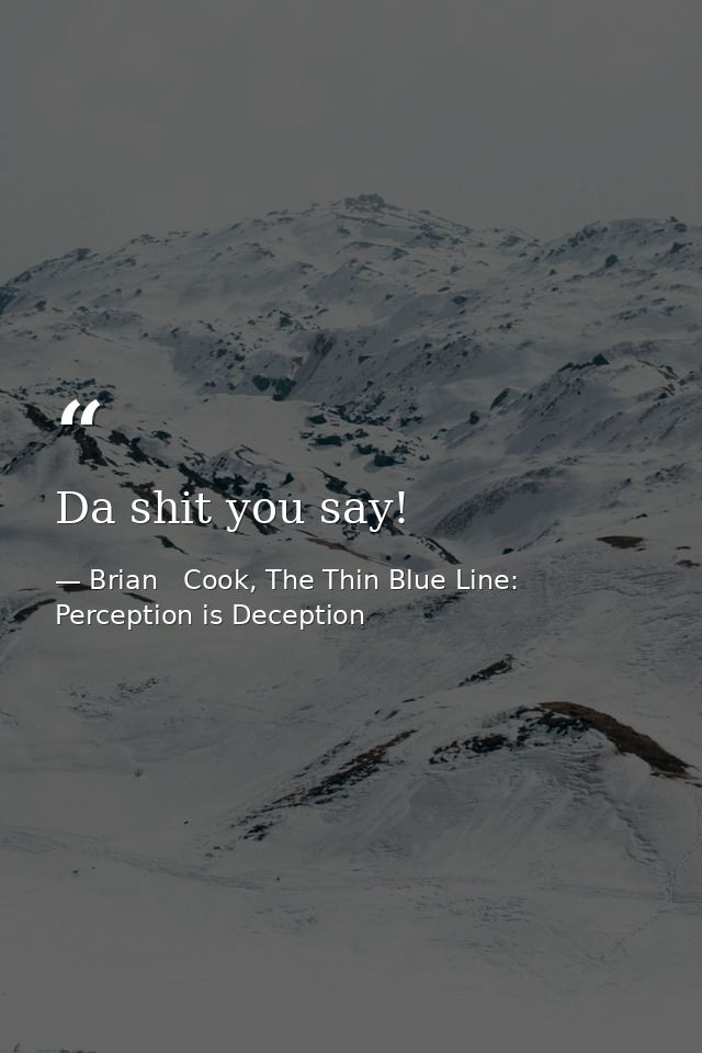 Da shit you say! — Brian   Cook, The Thin Blue Line: Perception is Deception
