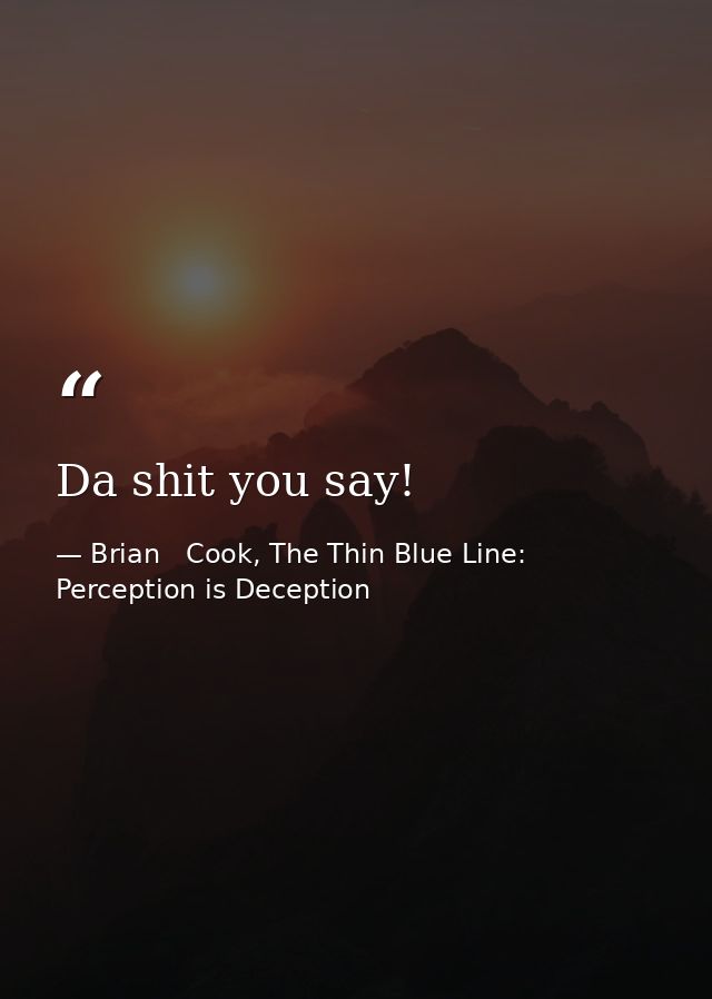 Da shit you say! — Brian   Cook, The Thin Blue Line: Perception is Deception