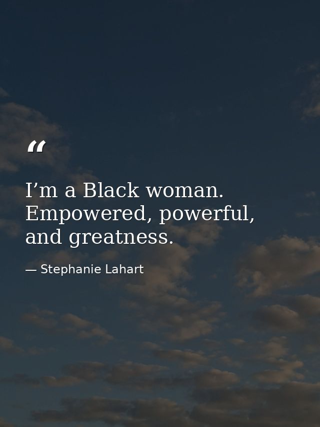I’m a Black woman. Empowered, powerful, and greatness. — Stephanie Lahart
