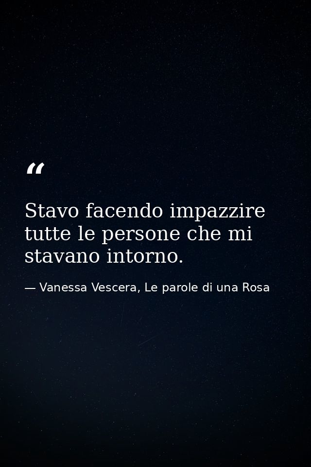 Stavo facendo impazzire tutte le persone che mi stavano intorno. — Vanessa Vescera, Le parole di una Rosa