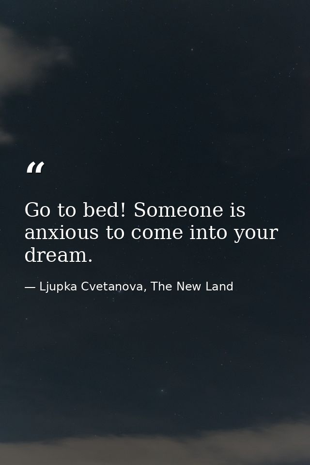 Go to bed! Someone is anxious to come into your dream. — Ljupka Cvetanova, The New Land