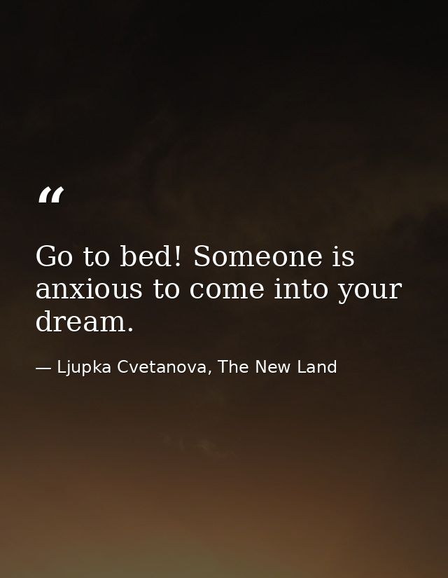 Go to bed! Someone is anxious to come into your dream. — Ljupka Cvetanova, The New Land