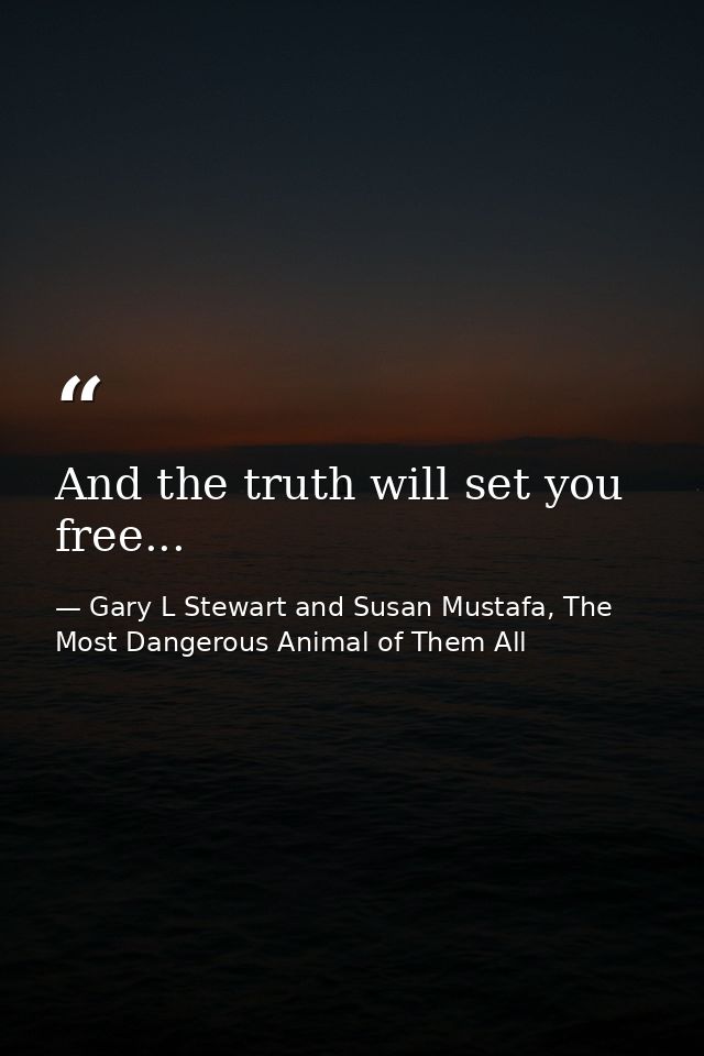 And the truth will set you free... — Gary L Stewart and Susan Mustafa, The Most Dangerous Animal of Them All