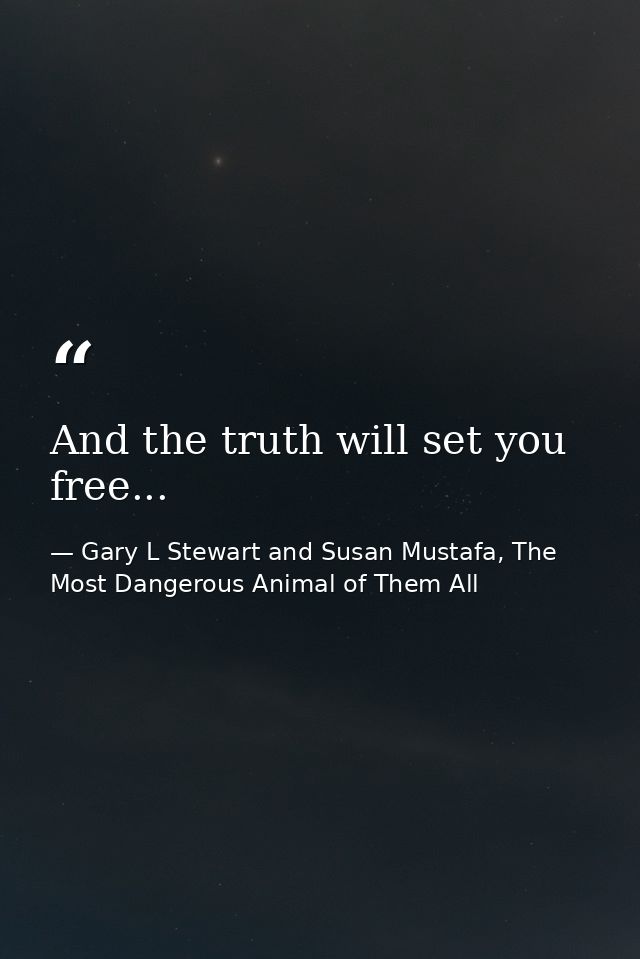 And the truth will set you free... — Gary L Stewart and Susan Mustafa, The Most Dangerous Animal of Them All