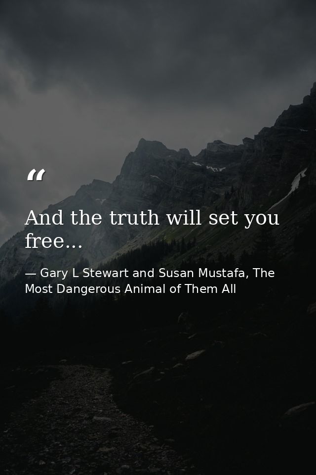 And the truth will set you free... — Gary L Stewart and Susan Mustafa, The Most Dangerous Animal of Them All