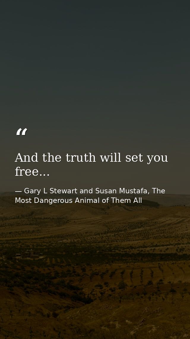 And the truth will set you free... — Gary L Stewart and Susan Mustafa, The Most Dangerous Animal of Them All